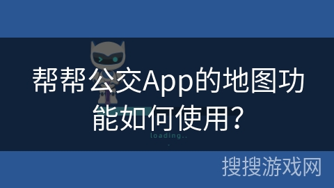帮帮公交App的地图功能如何使用? 帮帮公交App的地图功能如何使用?
