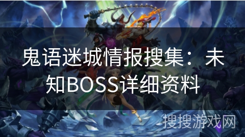 鬼语迷城情报搜集:未知BOSS详细资料 鬼语迷城情报搜集:未知BOSS详细资料
