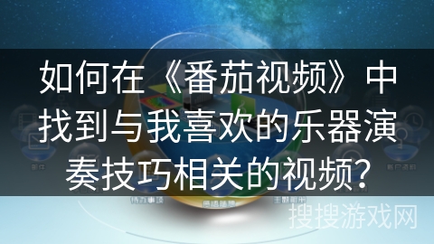 如何在《番茄视频》中找到与我喜欢的乐器演奏技巧相关的视频？