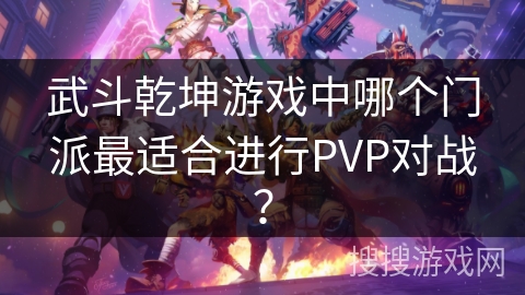 武斗乾坤游戏中哪个门派最适合进行PVP对战？