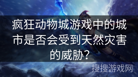 疯狂动物城游戏中的城市是否会受到天然灾害的威胁？