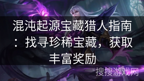 混沌起源宝藏猎人指南：找寻珍稀宝藏，获取丰富奖励