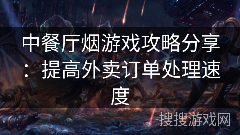 中餐厅烟游戏攻略分享：提高外卖订单处理速度