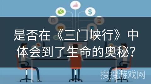 是否在《三门峡行》中体会到了生命的奥秘？