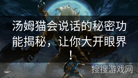 汤姆猫会说话的秘密功能揭秘，让你大开眼界！