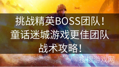 挑战精英BOSS团队！童话迷城游戏更佳团队战术攻略！