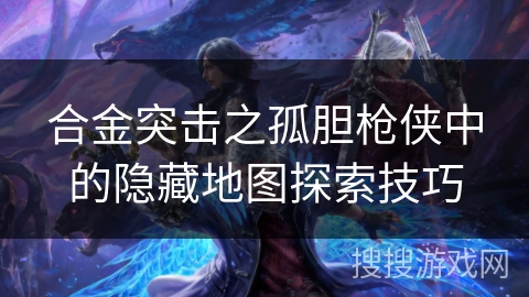 合金突击之孤胆枪侠中的隐藏地图探索技巧