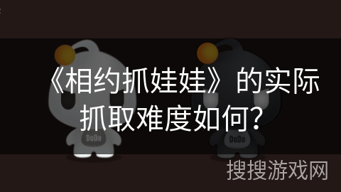 《相约抓娃娃》的实际抓取难度如何？