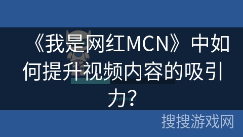 《我是网红MCN》中如何提升视频内容的吸引力？