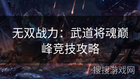 无双战力：武道将魂巅峰竞技攻略