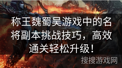 称王魏蜀吴游戏中的名将副本挑战技巧，高效通关轻松升级！