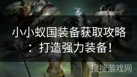 小小蚁国装备获取攻略：打造强力装备！