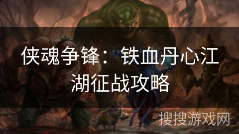 侠魂争锋：铁血丹心江湖征战攻略