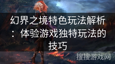 幻界之境特色玩法解析：体验游戏独特玩法的技巧