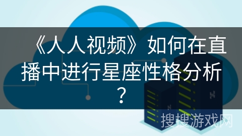 《人人视频》如何在直播中进行星座性格分析？