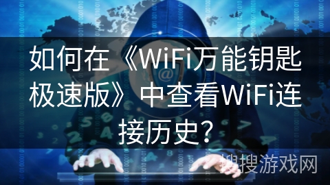 如何在《WiFi万能钥匙极速版》中查看WiFi连接历史？