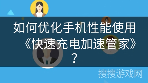 如何优化手机性能使用《快速充电加速管家》？