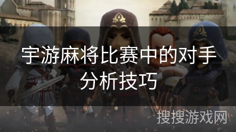 宇游麻将比赛中的对手分析技巧