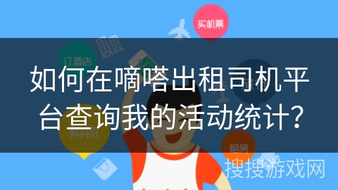 如何在嘀嗒出租司机平台查询我的活动统计？
