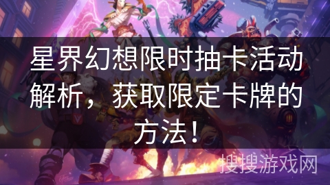 星界幻想限时抽卡活动解析,获取限定卡牌的方法! 星界幻想限时抽卡活动解析,获取限定卡牌的方法!