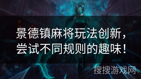 景德镇麻将玩法创新，尝试不同规则的趣味！