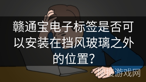 赣通宝电子标签是否可以安装在挡风玻璃之外的位置？