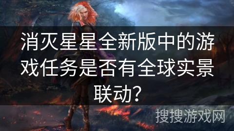 消灭星星全新版中的游戏任务是否有全球实景联动？