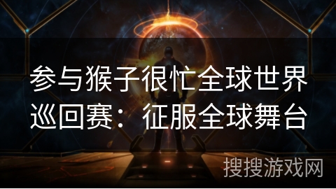 参与猴子很忙全球世界巡回赛：征服全球舞台