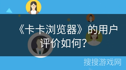 《卡卡浏览器》的用户评价如何？