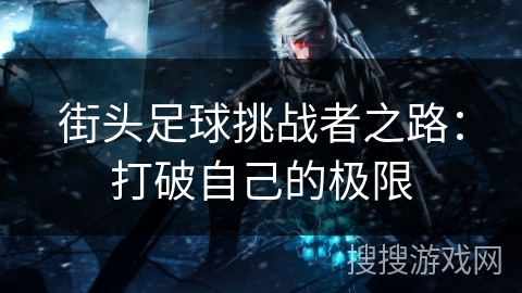 街头足球挑战者之路：打破自己的极限