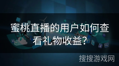 蜜桃直播的用户如何查看礼物收益？