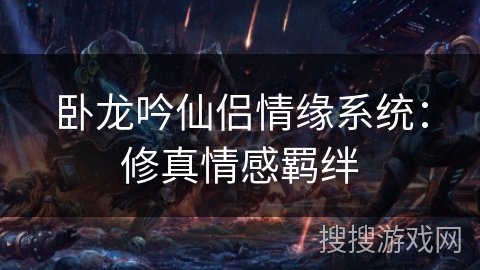 卧龙吟仙侣情缘系统：修真情感羁绊