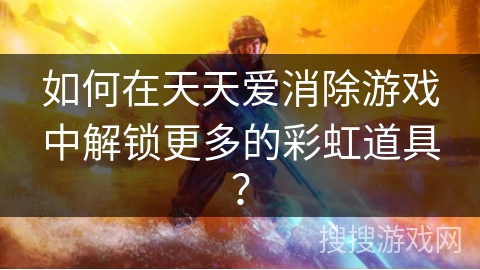 如何在天天爱消除游戏中解锁更多的彩虹道具？