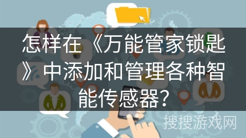 怎样在《万能管家锁匙》中添加和管理各种智能传感器？