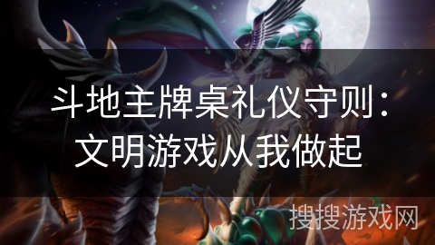 斗地主牌桌礼仪守则：文明游戏从我做起