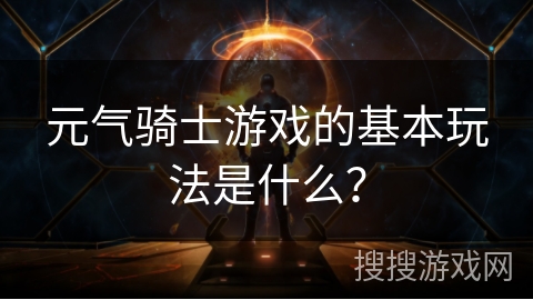元气骑士游戏的基本玩法是什么？
