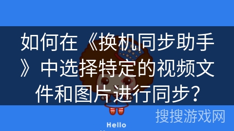 如何在《换机同步助手》中选择特定的视频文件和图片进行同步？