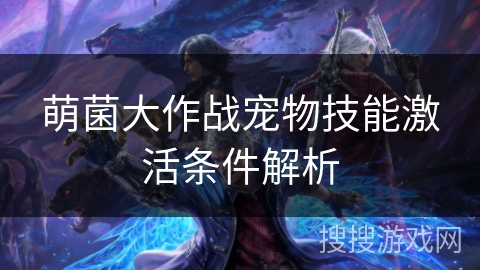 萌菌大作战宠物技能激活条件解析