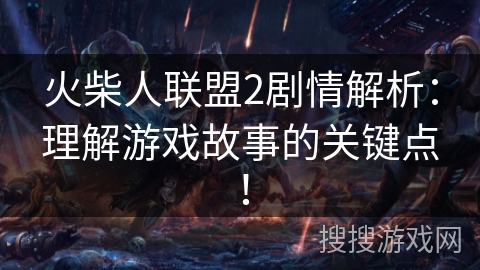 火柴人联盟2剧情解析：理解游戏故事的关键点！