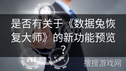 是否有关于《数据兔恢复大师》的新功能预览？