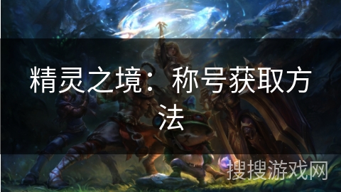 精灵之境:称号获取方法 精灵之境:称号获取方法