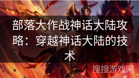 部落大作战神话大陆攻略:穿越神话大陆的技术 部落大作战神话大陆攻略:穿越神话大陆的技术