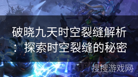 破晓九天时空裂缝解析：探索时空裂缝的秘密