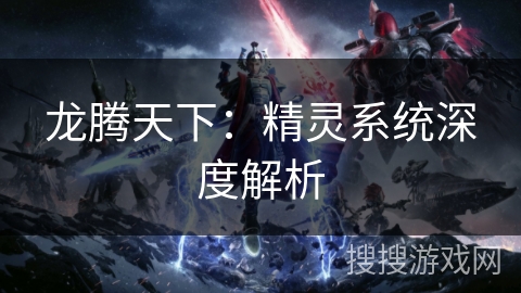 龙腾天下：精灵系统深度解析
