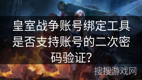 皇室战争账号绑定工具是否支持账号的二次密码验证？