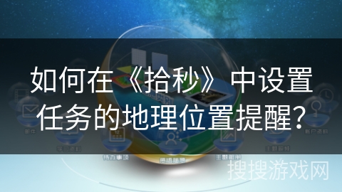 如何在《拾秒》中设置任务的地理位置提醒？