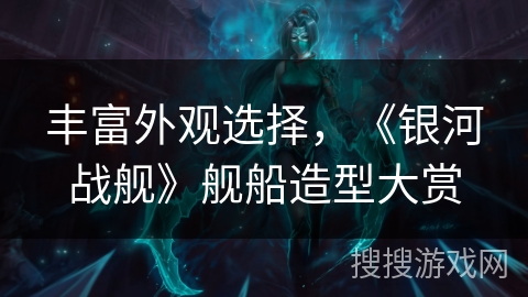 丰富外观选择，《银河战舰》舰船造型大赏