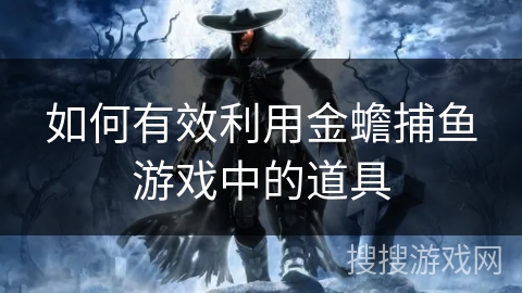 如何有效利用金蟾捕鱼游戏中的道具