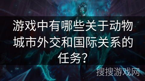 游戏中有哪些关于动物城市外交和国际关系的任务？