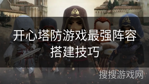 开心塔防游戏最强阵容搭建技巧